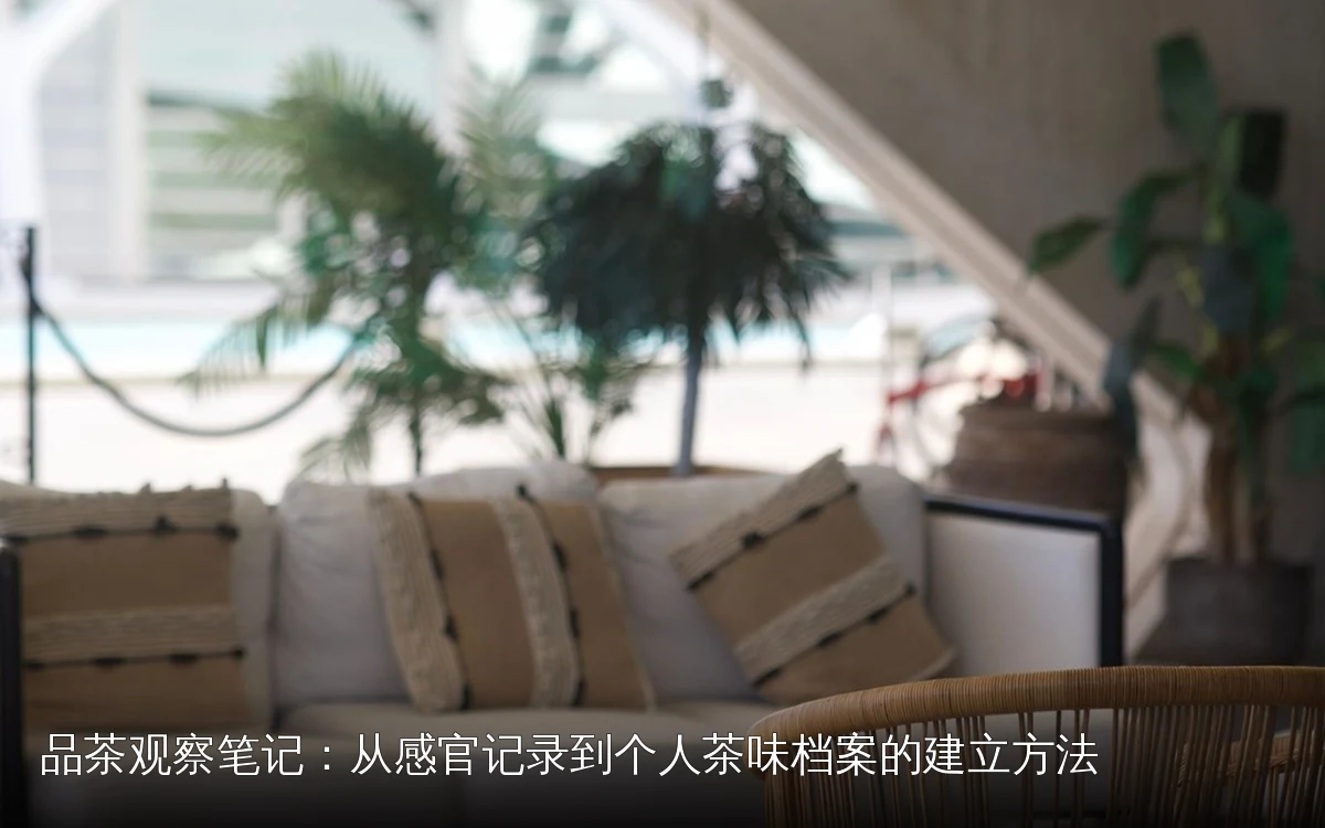 品茶观察笔记：从感官记录到个人茶味档案的建立方法
